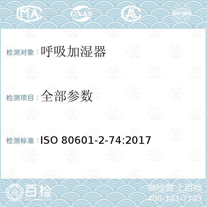 全部参数 ISO 80601-2-74:2017 医用电气设备 第2-74部分：呼吸加湿器的基本安全专和基本性能的用要求 