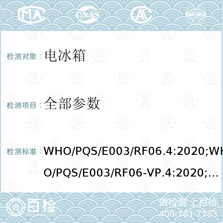 全部参数 WHO/PQS/E003/RF06.4:2020;WHO/PQS/E003/RF06-VP.4:2020;WHO/PQS/E003/RF06-VP.1:2010;WHO/PQS/E003/RF06.1:2010;WHO/PQS/E003/RF06.2;WHO/PQS/E003/RF06-VP.2 压缩式冷藏或冷藏及水排冷冻联合型器具 太阳能直驱带有可更换的蓄电池供电 