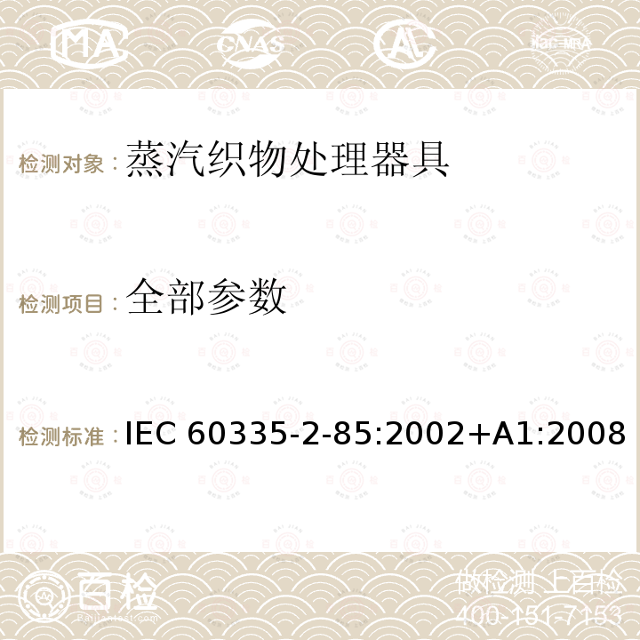 全部参数 IEC 60335-2-85 家用和类似用途电器的安全 织物蒸汽机的特殊要求 :2002+A1:2008