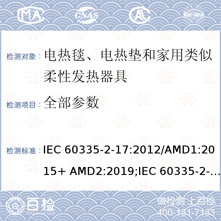 全部参数 IEC 60335-2-17 家用和类似用途电器的安全电热毯、电热垫和家用类似柔性发热器具的特殊要求 :2012/AMD1:2015+ AMD2:2019;(ed.3.0：2012) (ed.2.1：2006)+A2:2008