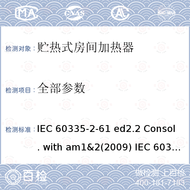 全部参数 IEC 60335-2-61 家用和类似用途电器的安全 贮热式房间加热器的特殊要求  ed2.2 Consol. with am1&2(2009) (ed.2.1：2005) +A2:2008