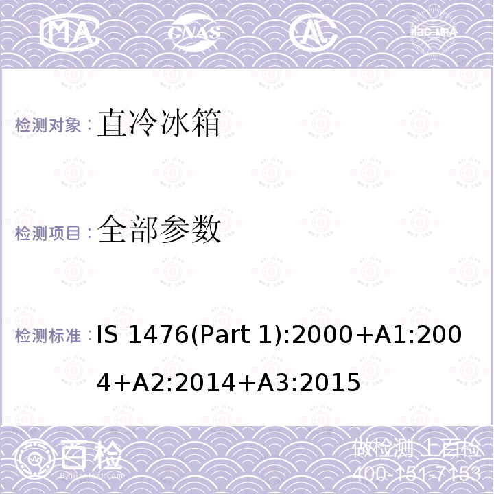 全部参数 IS 1476(Part 1):2000+A1:2004+A2:2014+A3:2015 家用制冷设备的性能 - 带或不带低温隔间的冰箱 第1部分：能源消耗和性能 IS 1476(Part 1):2000+A1:2004+A2:2014+A3:2015