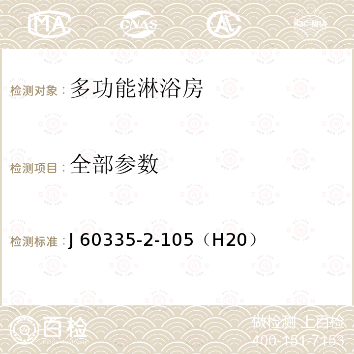 全部参数 J 60335-2-105（H20） 家用和类似用途电器的安全 第2-105部分：多功能淋浴房的特殊要求 