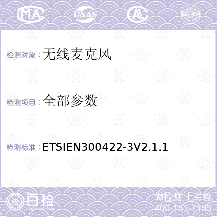 全部参数 ETSIEN300422-3V2.1.1 无线麦克风设备，节目制作和特别活动的音频设备，工作频段直到3GHz  第二部分：B类接收；协调标准的2014/53/EU指令的3.2章节的基本要求