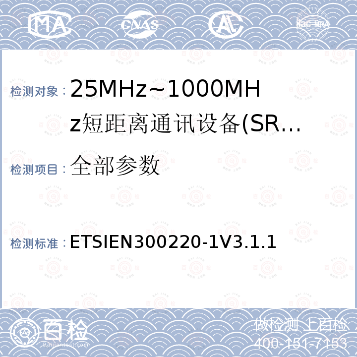 全部参数 ETSIEN300220-1V3.1.1 短程设备（SRD），工作频率范围为25 MHz至1 000 MHz; 第1部分：技术特性和测量方法