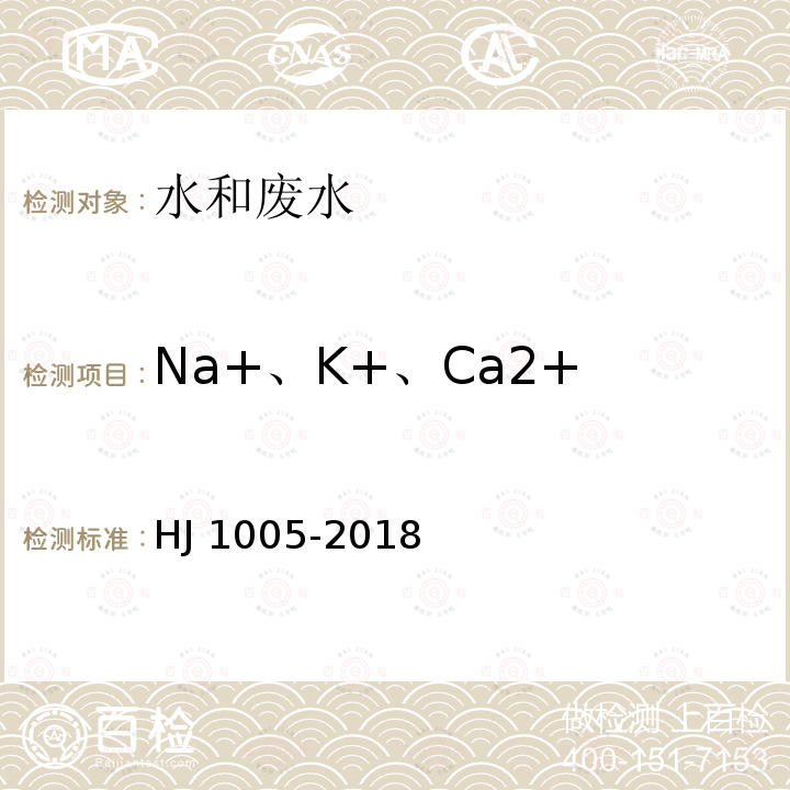 Na+、K+、Ca2+ HJ 1005-2018 环境空气 降水中阳离子（Na+、NH4+、K+、Mg2+、Ca2+）的测定 离子色谱法