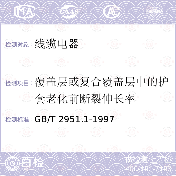 覆盖层或复合覆盖层中的护套老化前断裂伸长率 GB/T 2951.1-1997 电缆绝缘和护套材料通用试验方法 第1部分:通用试验方法 第1节:厚度和外形尺寸测量--机械性能试验