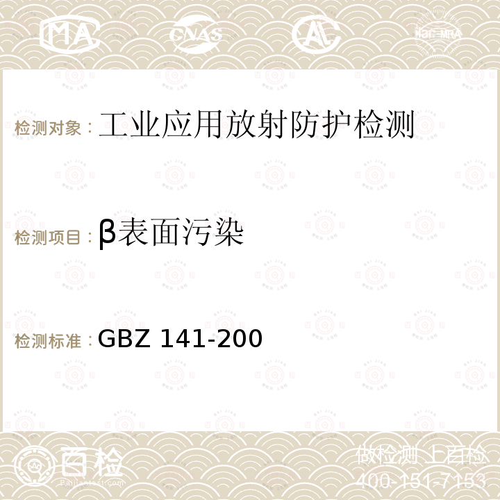 β表面污染 GBZ 141-2002 《γ射线和电子束辐照装置防护检测规范》（4.2,4.4,5.2.1,7）GBZ141-2002