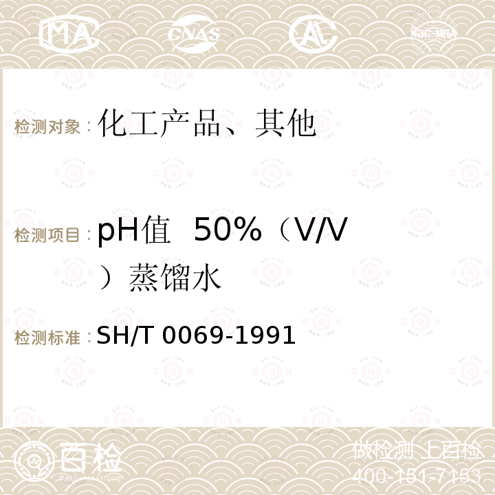 pH值  50%（V/V）蒸馏水 SH/T 0069-1991 发动机防冻剂,防锈剂和冷却液pH值测定法