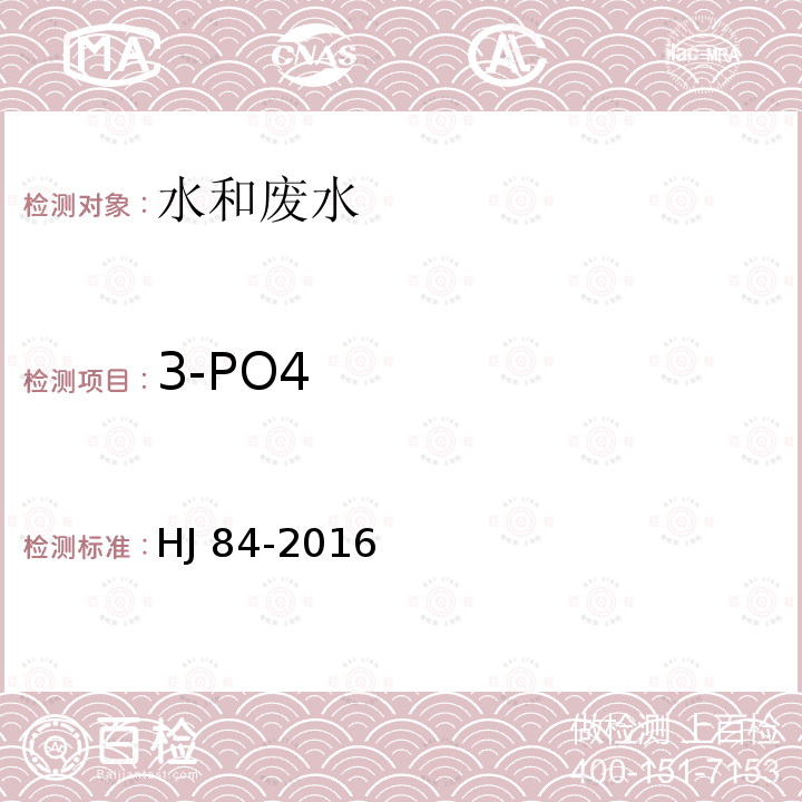 3-PO4 HJ 84-2016 水质 无机阴离子（F-、Cl-、NO2-、Br-、NO3-、PO43-、SO32-、SO42-）的测定 离子色谱法