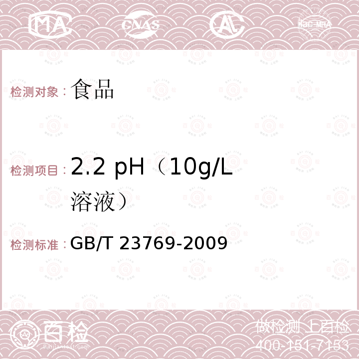 2.2 pH（10g/L溶液） GB/T 23769-2009 无机化工产品 水溶液中pH值测定通用方法