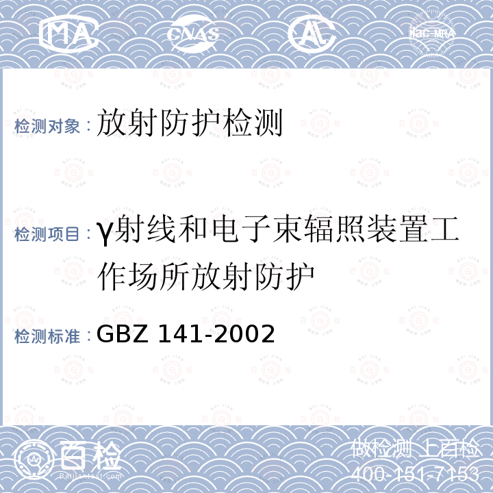 γ射线和电子束辐照装置工作场所放射防护 GBZ 141-2002 γ射线和电子束辐照装置防护检测规范GBZ141-2002（4.1）