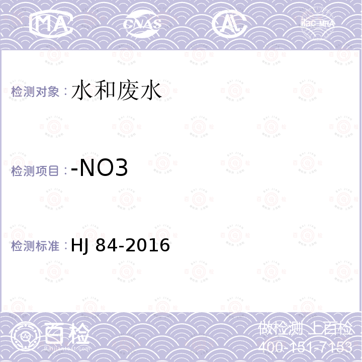 -NO3 HJ 84-2016 水质 无机阴离子（F-、Cl-、NO2-、Br-、NO3-、PO43-、SO32-、SO42-）的测定 离子色谱法