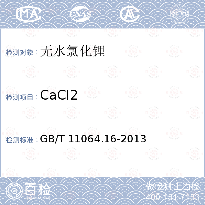 CaCl2 GB/T 11064.16-2013 碳酸锂、单水氢氧化锂、氯化锂化学分析方法 第16部分:钙、镁、铜、铅、锌、镍、锰、镉、铝量的测定 电感耦合等离子体原子发射光谱法