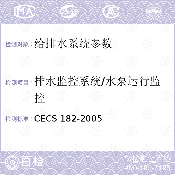 排水监控系统/水泵运行监控 CECS 182-2005 《智能建筑工程检测规程》CECS182-2005第6.5.5条；《智能建筑工程质量验收规范》GB50339-2013第17.0.8条