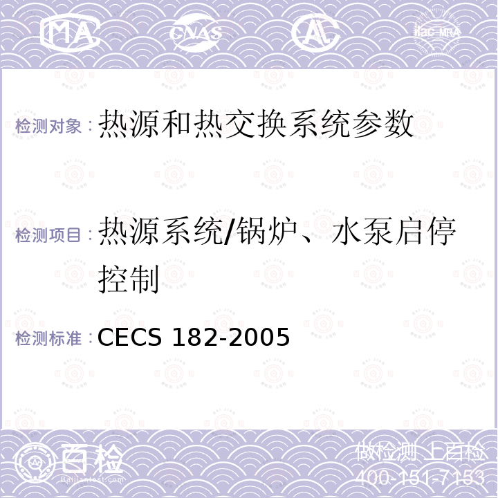 热源系统/锅炉、水泵启停控制 CECS 182-2005 《智能建筑工程检测规程》CECS182-2005第6.6.3条；《智能建筑工程质量验收规范》GB50339-2013第17.0.5条