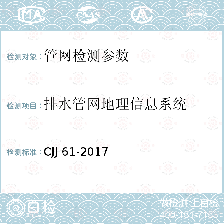 排水管网地理信息系统 《城镇排水管道检测与评估技术规程》CJJ181-2012、《卫星定位城市测量技术规范》CJJ/T73-2010、《城市测量规范》CJJ/T8-2011、《城市地下管线探测技术规程》CJJ61-2017