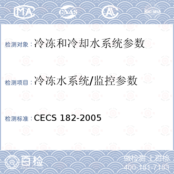 冷冻水系统/监控参数 CECS 182-2005 《智能建筑工程检测规程》CECS182-2005第6.7.3条；《智能建筑工程质量验收规范》GB50339-2013第17.0.5条