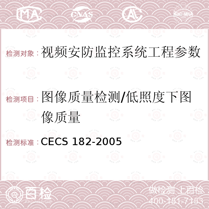 图像质量检测/低照度下图像质量 CECS 182-2005 《智能建筑工程检测规程》CECS182-2005第8.3.6.5条；《安全防范工程技术规范》GB50348-2004第7.2.2条