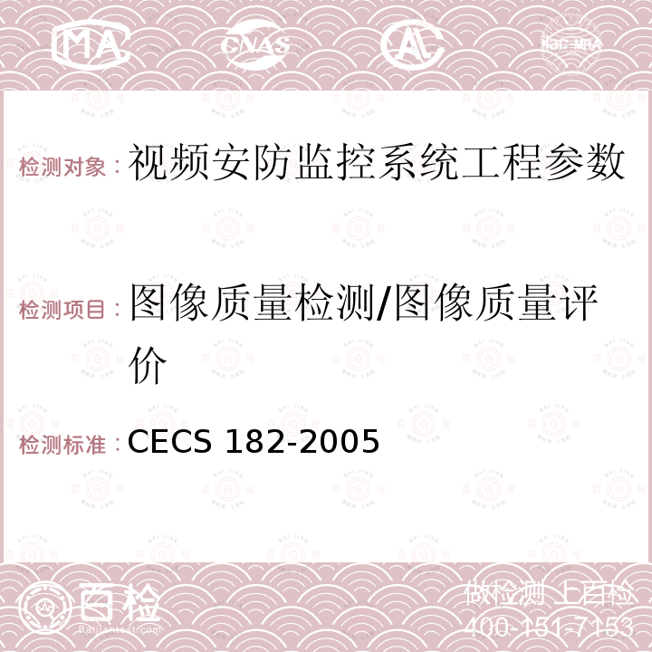 图像质量检测/图像质量评价 CECS 182-2005 《智能建筑工程检测规程》CECS182-2005第8.3.6.1条；《安全防范工程技术规范》GB50348-2004第7.2.2条
