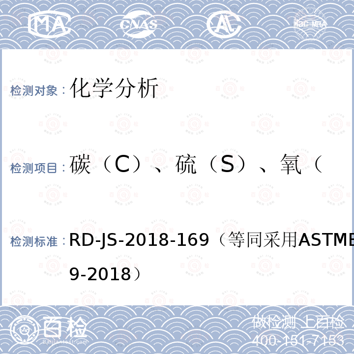 碳（C）、硫（S）、氧（O）、氮（N）、氢（H） RD-JS-2018-169（等同采用ASTME1019-2018） 《用各种燃烧和熔融技术测定钢、铁、镍和钴合金中碳、硫、氮、氧含量的试验方法》