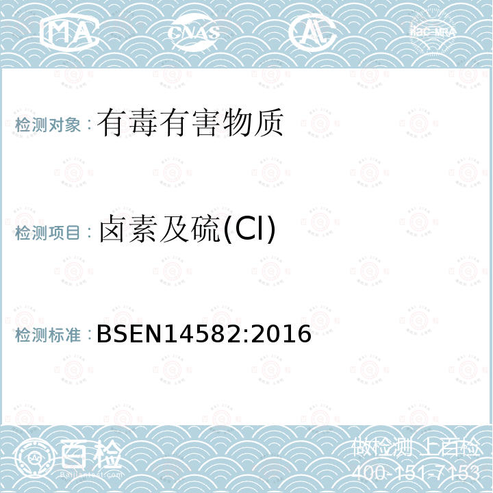 卤素及硫(Cl) BSEN 14582:2016 废弃物特性-卤素和硫的含量-在密闭系统中氧气燃烧及测定方法