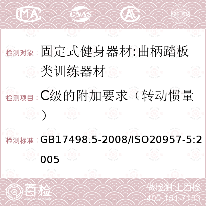 C级的附加要求（转动惯量） GB 17498.5-2008 固定式健身器材 第5部分:曲柄踏板类训练器材 附加的特殊安全要求和试验方法