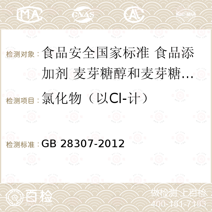 氯化物（以Cl-计） GB 28307-2012 食品安全国家标准 食品添加剂 麦芽糖醇和麦芽糖醇液(附第1号修改单)