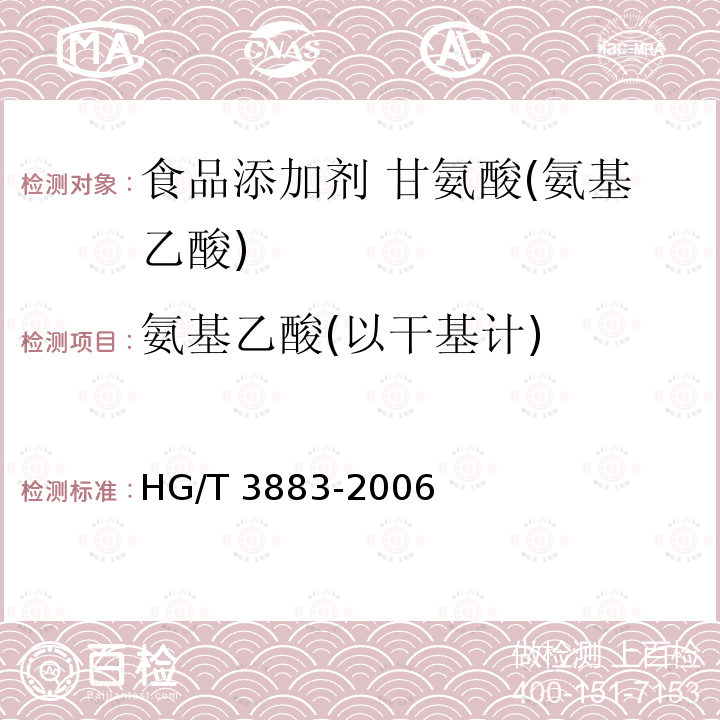 氨基乙酸(以干基计) HG/T 3883-2006 食品添加剂 甘氨酸(氨基乙酸)