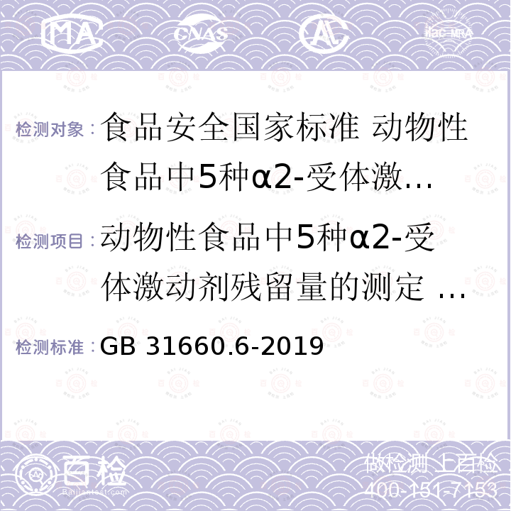 动物性食品中5种α2-受体激动剂残留量的测定 液相色谱-串联质谱法 动物性食品中5种α2-受体激动剂残留量的测定 液相色谱-串联质谱法 GB 31660.6-2019