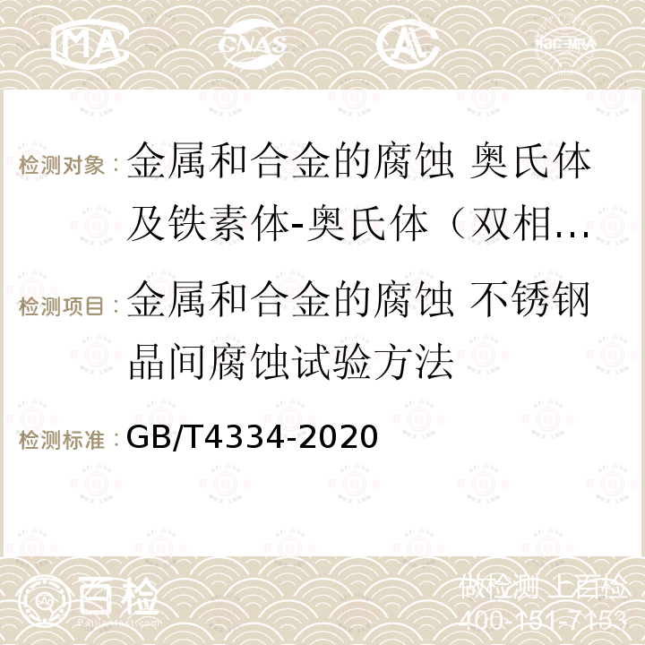 金属和合金的腐蚀 不锈钢晶间腐蚀试验方法 GB/T 4334-2020 金属和合金的腐蚀 奥氏体及铁素体-奥氏体（双相）不锈钢晶间腐蚀试验方法