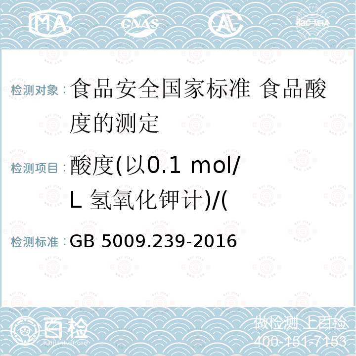 酸度(以0.1 mol/L 氢氧化钾计)/( GB 5009.239-2016 食品安全国家标准 食品酸度的测定