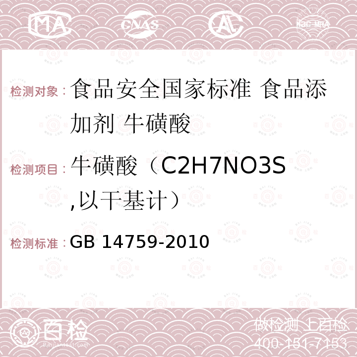 牛磺酸（C2H7NO3S,以干基计） 牛磺酸（C2H7NO3S,以干基计） GB 14759-2010