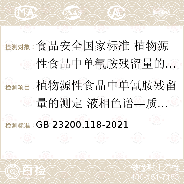 植物源性食品中单氰胺残留量的测定 液相色谱—质谱联用法 GB 23200.118-2021 食品安全国家标准 植物源性食品中单氰胺残留量的测定 液相色谱—质谱联用法