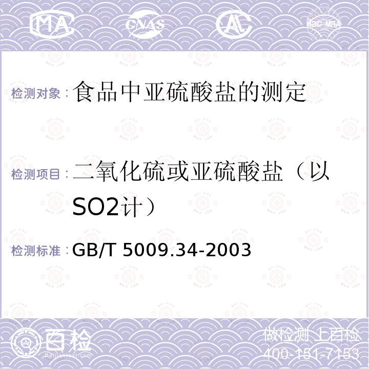 ‍二氧化硫或亚硫酸盐（以SO2计） GB/T 5009.34-2003 食品中亚硫酸盐的测定