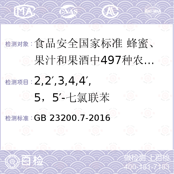 2,2′,3,4,4′,5，5′-七氯联苯 GB 23200.7-2016 食品安全国家标准 蜂蜜、果汁和果酒中497种农药及相关化学品残留量的测定气相色谱-质谱法