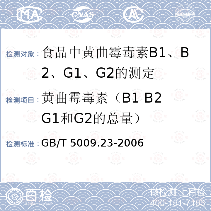 黄曲霉毒素（B1 B2 G1和G2的总量） GB/T 5009.23-2006 食品中黄曲霉毒素Bl、B2、Gl、G2的测定