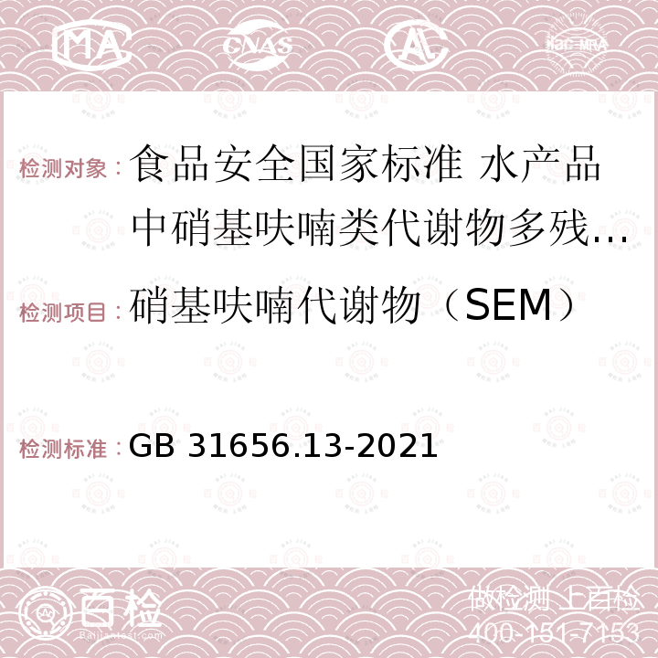 硝基呋喃代谢物（SEM） GB 31656.13-2021 食品安全国家标准 水产品中硝基呋喃类代谢物多残留的测定 液相色谱-串联质谱法