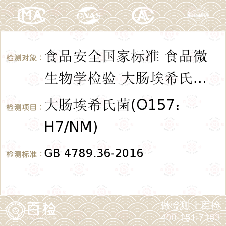 大肠埃希氏菌(O157：H7/NM) 大肠埃希氏菌(O157：H7/NM) GB 4789.36-2016