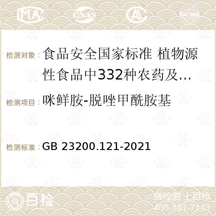 咪鲜胺-脱唑甲酰胺基 GB 23200.121-2021 食品安全国家标准 植物源性食品中331种农药及其代谢物残留量的测定 液相色谱-质谱联用法