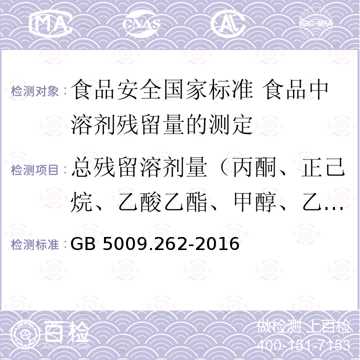 总残留溶剂量（丙酮、正己烷、乙酸乙酯、甲醇、乙醇和异丙醇） GB 5009.262-2016 食品安全国家标准 食品中溶剂残留量的测定