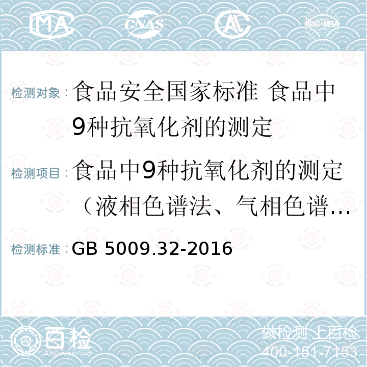 食品中9种抗氧化剂的测定（液相色谱法、气相色谱质谱联用法） 食品中9种抗氧化剂的测定（液相色谱法、气相色谱质谱联用法） GB 5009.32-2016