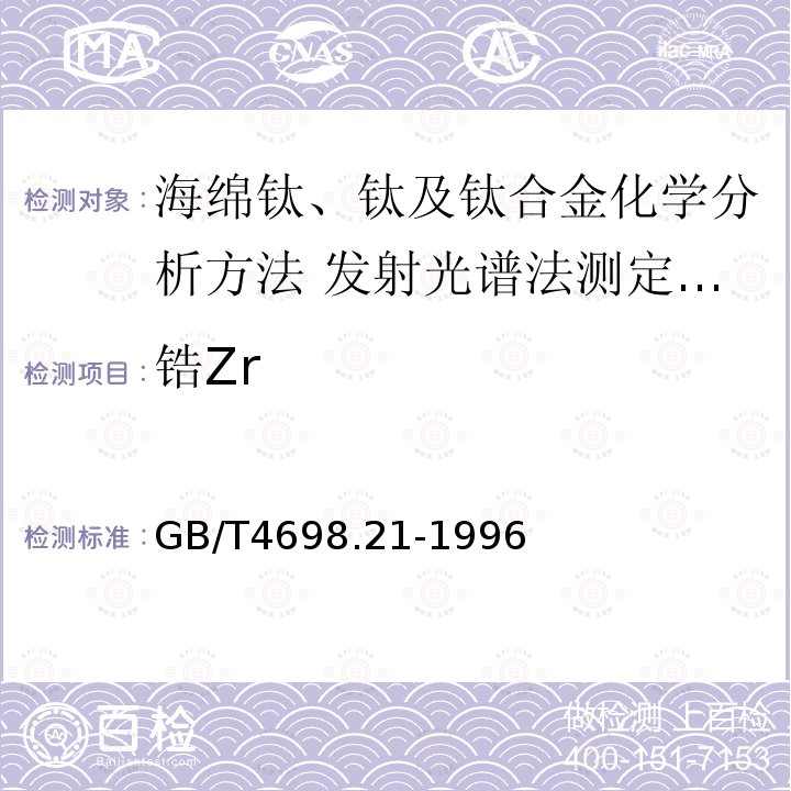 锆Zr GB/T 4698.21-1996 海绵钛、钛及钛合金化学分析方法 发射光谱法测定锰、铬、镍、铝、钼、锡、钒、钇、铜、锆量