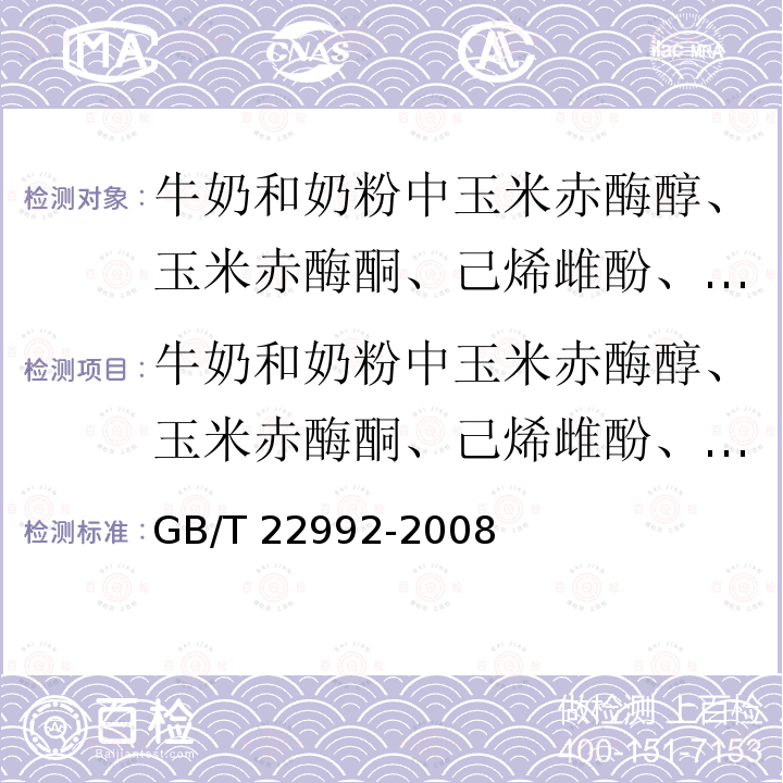 牛奶和奶粉中玉米赤酶醇、玉米赤酶酮、己烯雌酚、己烷雌酚、双烯雌酚残留量的测定  液相色谱-串联质谱法 GB/T 22992-2008 牛奶和奶粉中玉米赤霉醇、玉米赤霉酮、己烯雌酚、己烷雌酚、双烯雌酚残留量的测定 液相色谱-串联质谱法