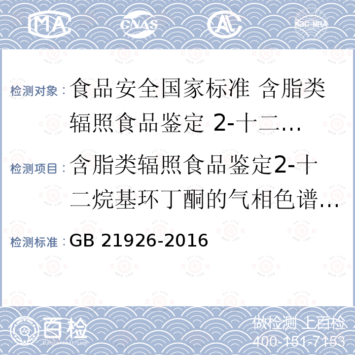 含脂类辐照食品鉴定2-十二烷基环丁酮的气相色谱-质谱分析法 含脂类辐照食品鉴定2-十二烷基环丁酮的气相色谱-质谱分析法 GB 21926-2016