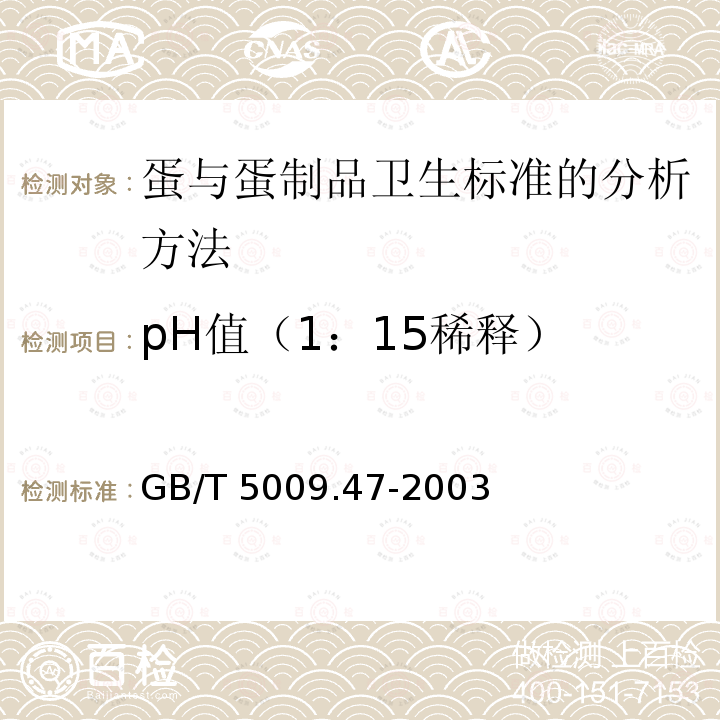pH值（1：15稀释） GB/T 5009.47-2003 蛋与蛋制品卫生标准的分析方法