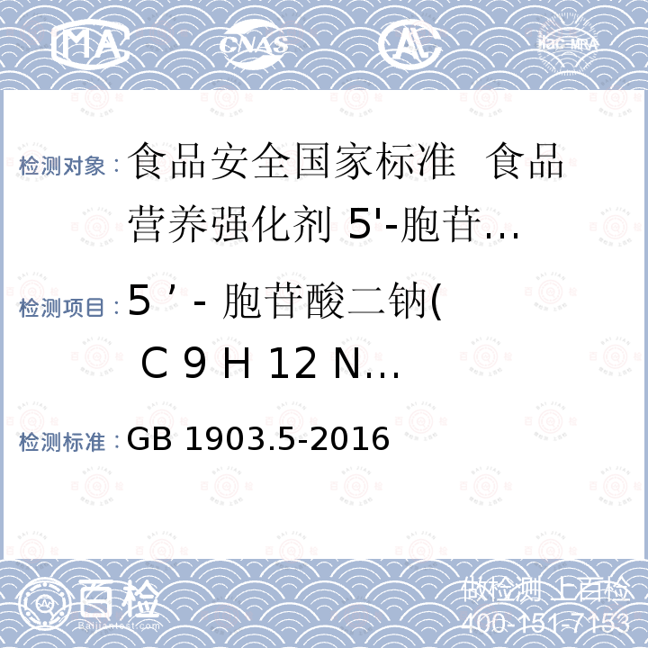 5 ’ - 胞苷酸二钠( C 9 H 12 N 3 Na 2 O 8 P )含量(以干基计) GB 1903.5-2016 食品安全国家标准 食品营养强化剂5'-胞苷酸二钠