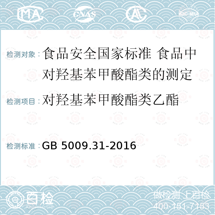 对羟基苯甲酸酯类乙酯 GB 5009.31-2016 食品安全国家标准 食品中对羟基苯甲酸酯类的测定