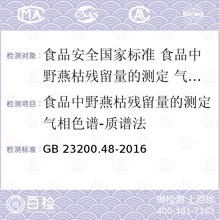 食品中野燕枯残留量的测定气相色谱-质谱法 GB 23200.48-2016 食品安全国家标准 食品中野燕枯残留量的测定气相色谱-质谱法