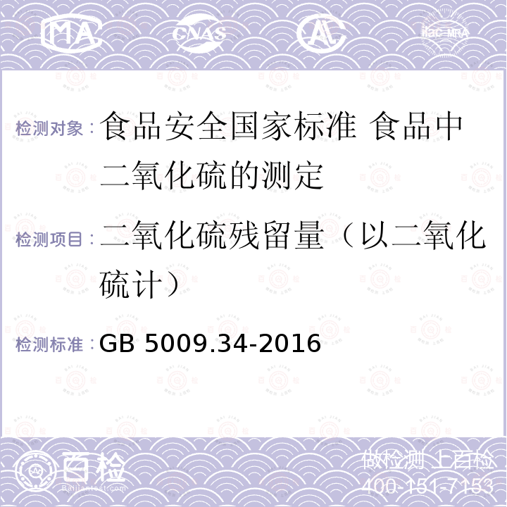 二氧化硫残留量（以二氧化硫计） GB 5009.34-2016 食品安全国家标准 食品中二氧化硫的测定